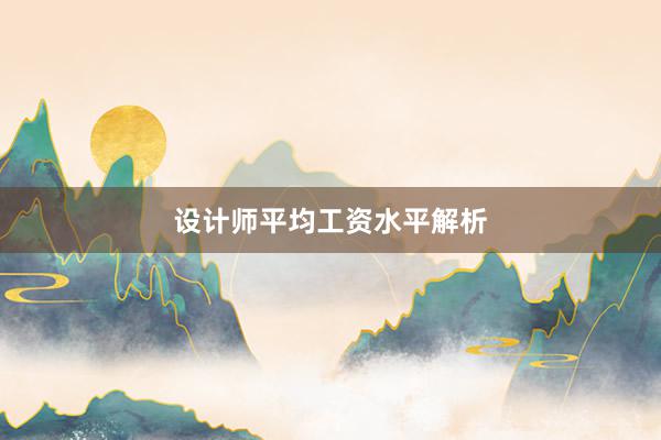 设计师平均工资水平解析