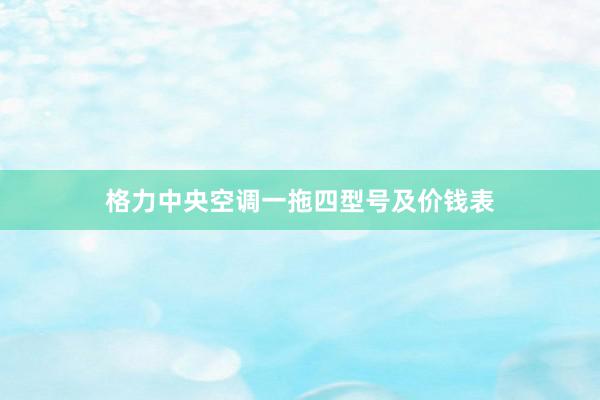 格力中央空调一拖四型号及价钱表