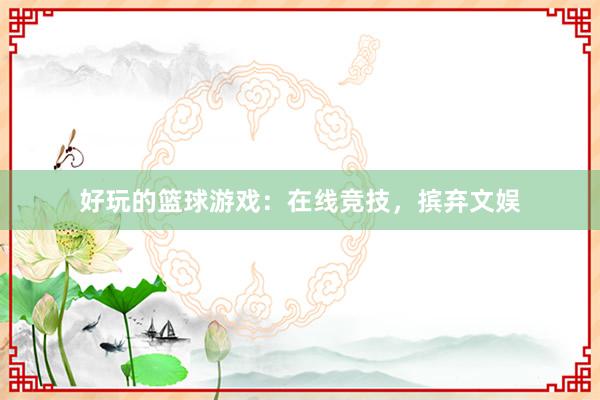 好玩的篮球游戏：在线竞技，摈弃文娱