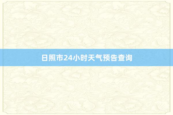 日照市24小时天气预告查询