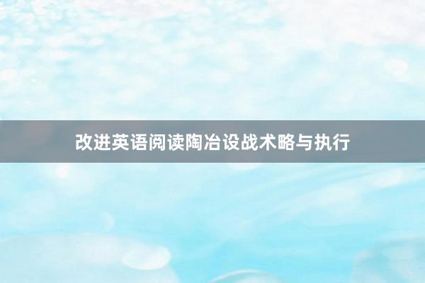 改进英语阅读陶冶设战术略与执行